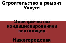 Строительство и ремонт Услуги - Электричество,кондиционированиеи вентиляция. Нижегородская обл.,Саров г.